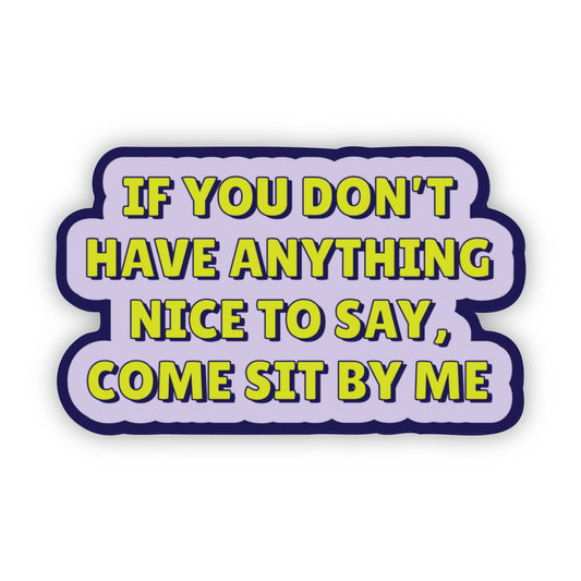 If You Don't Have Anything Nice To Say, Come Sit By Me Sticker